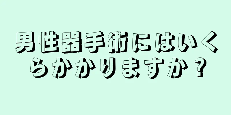 男性器手術にはいくらかかりますか？