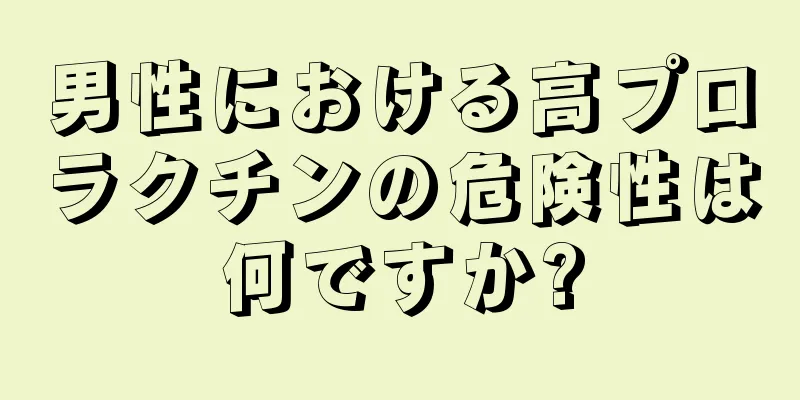男性における高プロラクチンの危険性は何ですか?