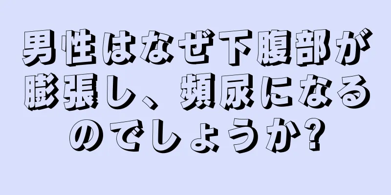 男性はなぜ下腹部が膨張し、頻尿になるのでしょうか?