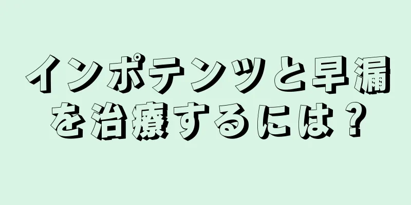インポテンツと早漏を治療するには？