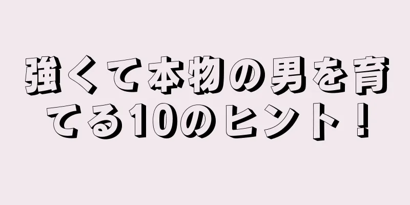 強くて本物の男を育てる10のヒント！