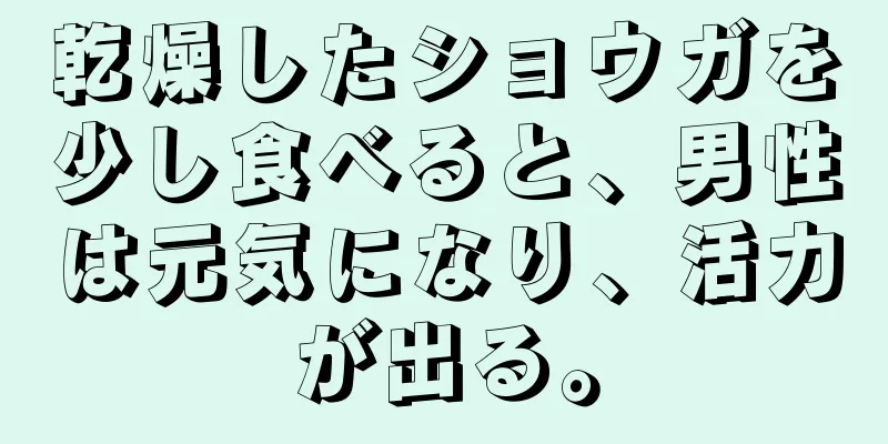 乾燥したショウガを少し食べると、男性は元気になり、活力が出る。