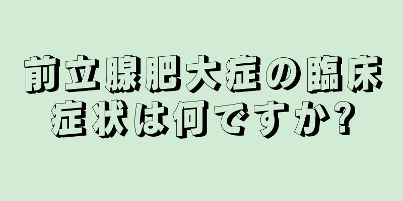 前立腺肥大症の臨床症状は何ですか?