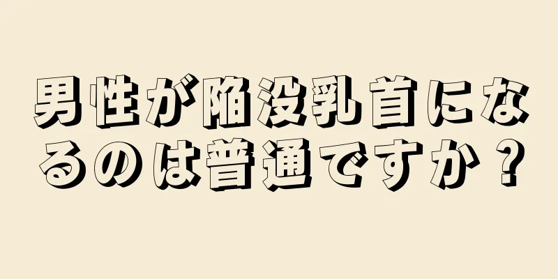 男性が陥没乳首になるのは普通ですか？