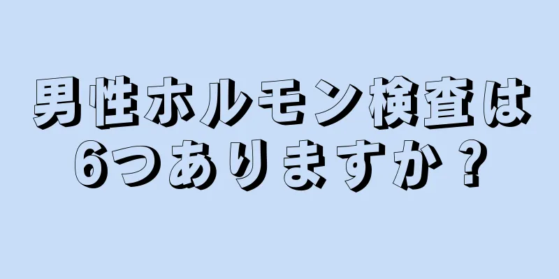 男性ホルモン検査は6つありますか？