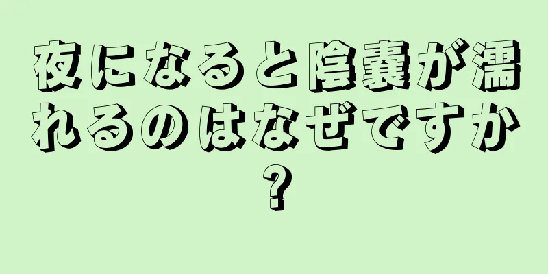 夜になると陰嚢が濡れるのはなぜですか?