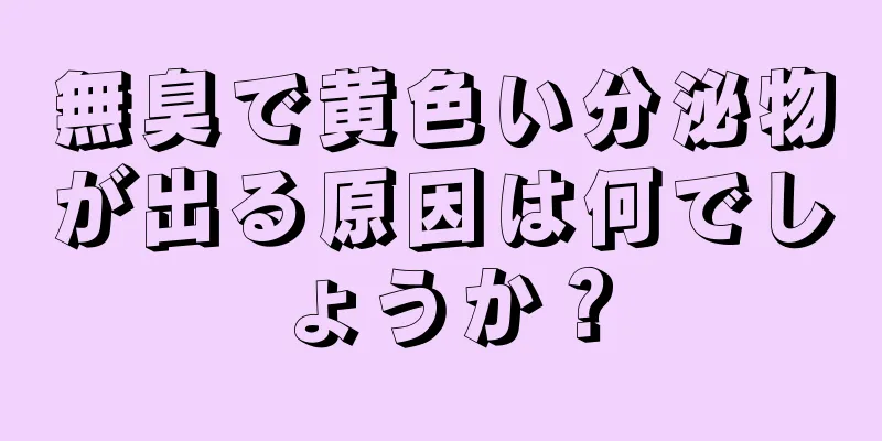 無臭で黄色い分泌物が出る原因は何でしょうか？