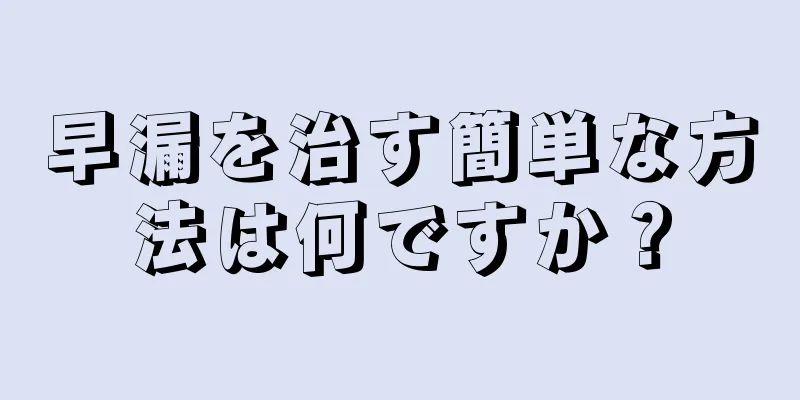 早漏を治す簡単な方法は何ですか？