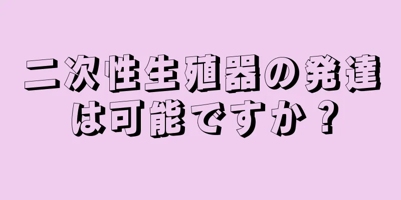 二次性生殖器の発達は可能ですか？