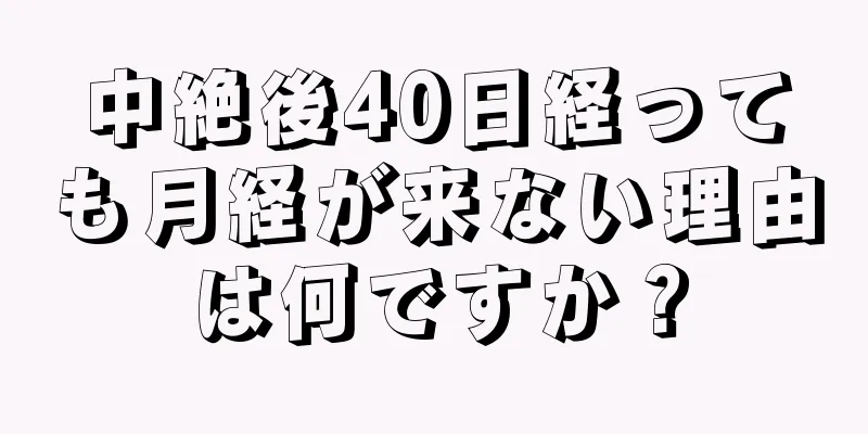 中絶後40日経っても月経が来ない理由は何ですか？