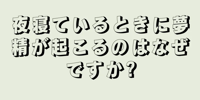 夜寝ているときに夢精が起こるのはなぜですか?