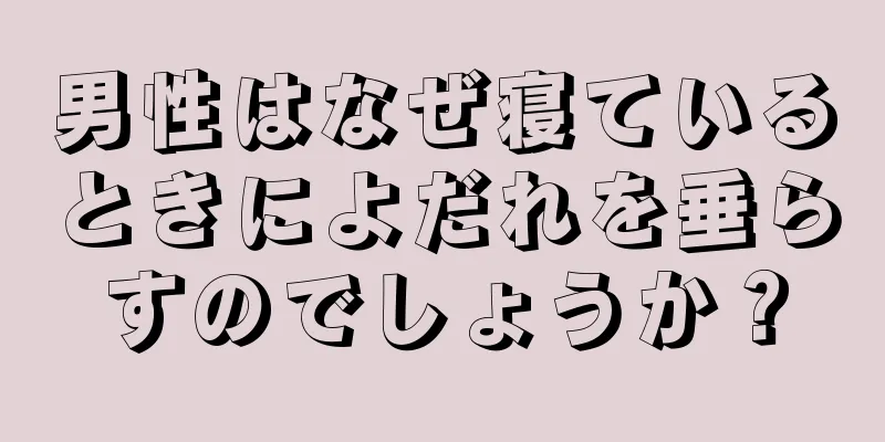男性はなぜ寝ているときによだれを垂らすのでしょうか？