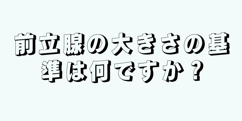 前立腺の大きさの基準は何ですか？