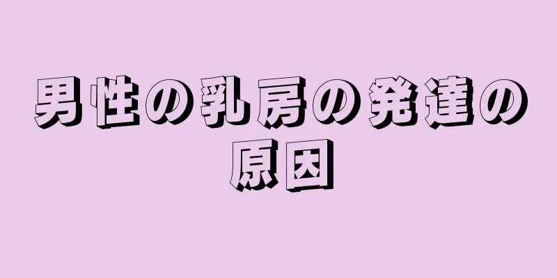 男性の乳房の発達の原因
