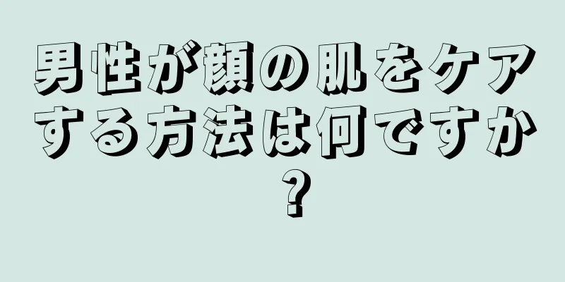 男性が顔の肌をケアする方法は何ですか？