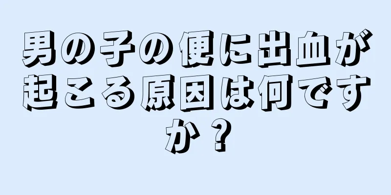 男の子の便に出血が起こる原因は何ですか？