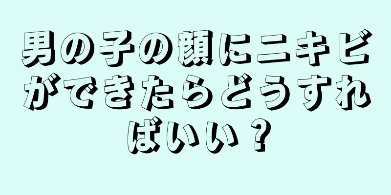 男の子の顔にニキビができたらどうすればいい？
