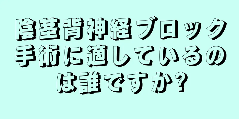 陰茎背神経ブロック手術に適しているのは誰ですか?