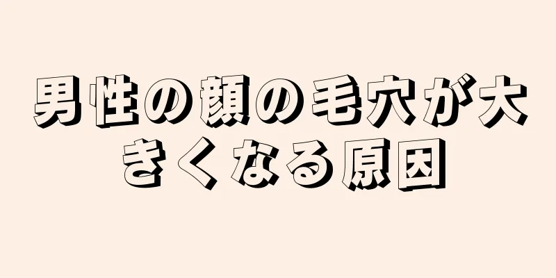 男性の顔の毛穴が大きくなる原因