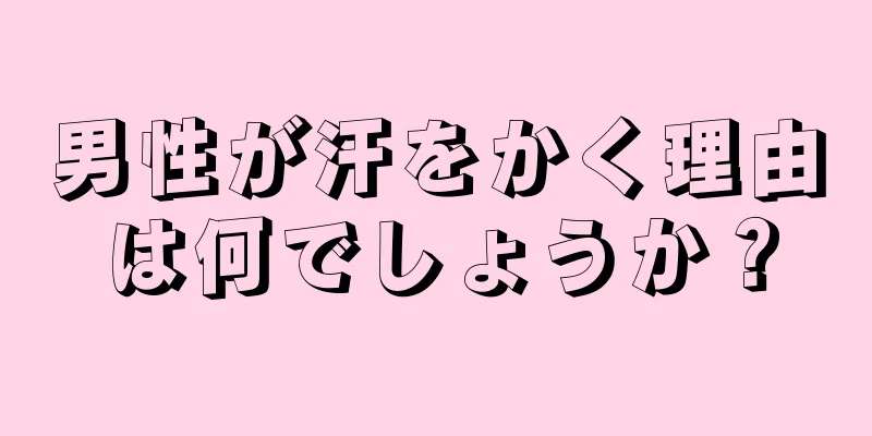 男性が汗をかく理由は何でしょうか？