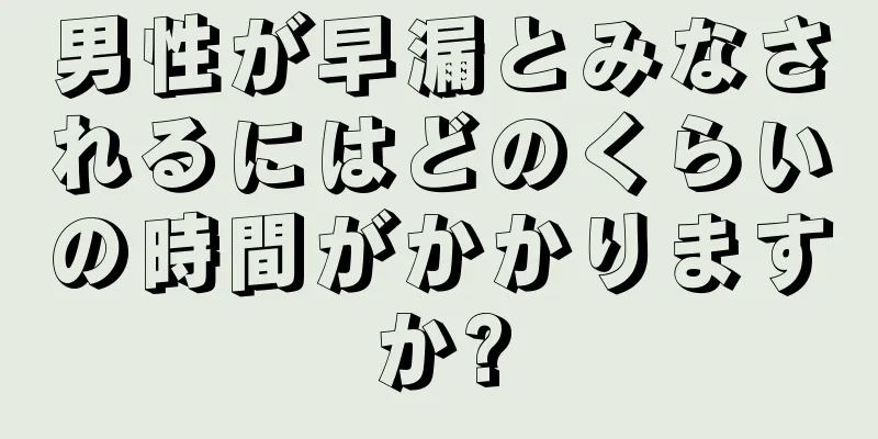 男性が早漏とみなされるにはどのくらいの時間がかかりますか?