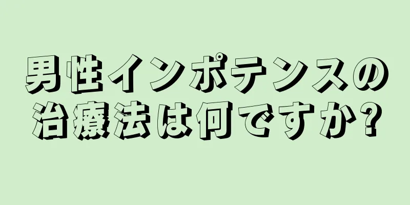 男性インポテンスの治療法は何ですか?