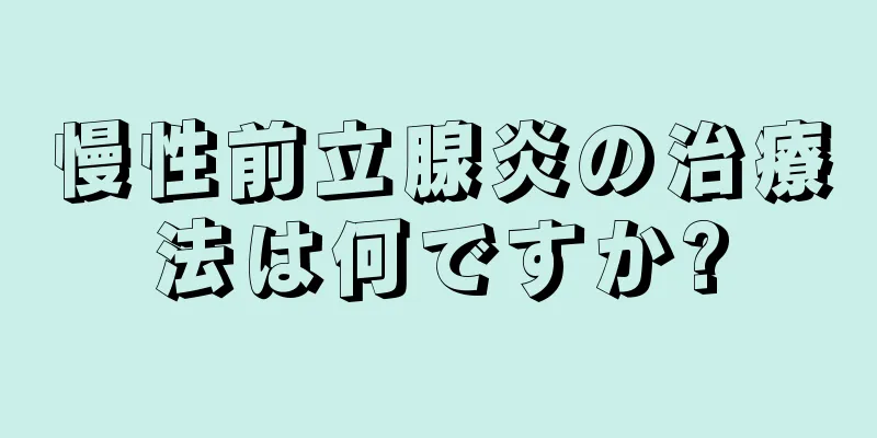慢性前立腺炎の治療法は何ですか?