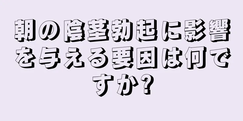 朝の陰茎勃起に影響を与える要因は何ですか?