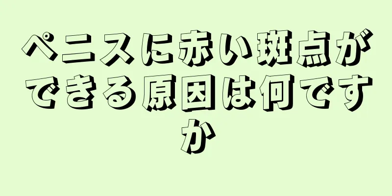 ペニスに赤い斑点ができる原因は何ですか