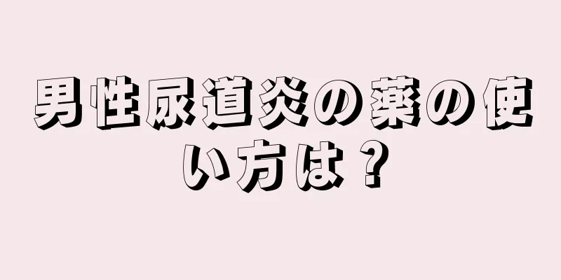 男性尿道炎の薬の使い方は？