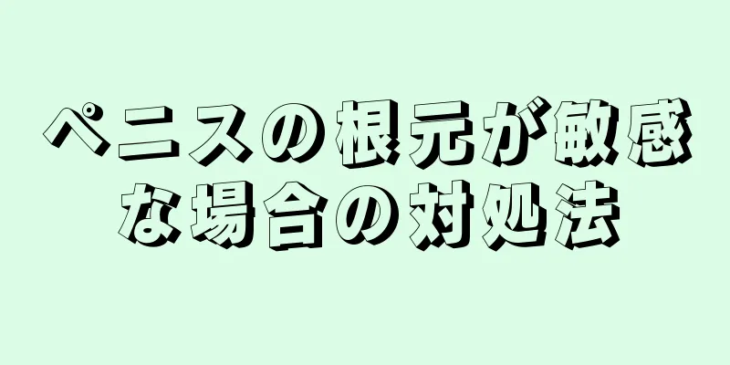 ペニスの根元が敏感な場合の対処法