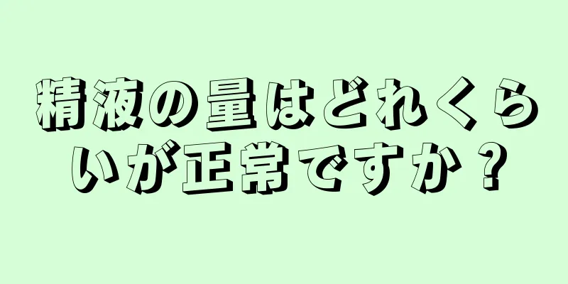 精液の量はどれくらいが正常ですか？