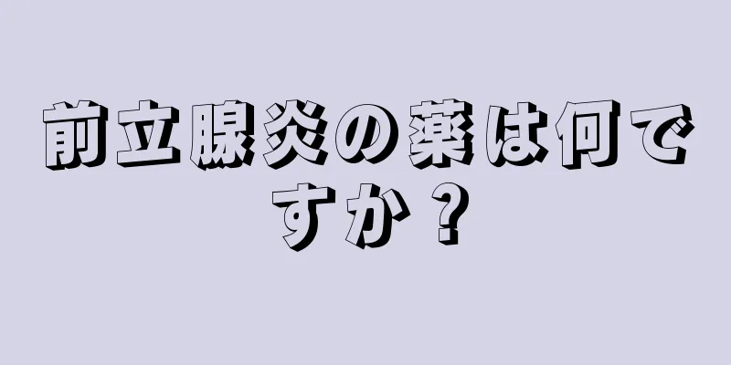 前立腺炎の薬は何ですか？