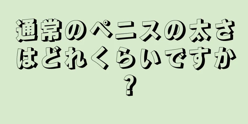 通常のペニスの太さはどれくらいですか？