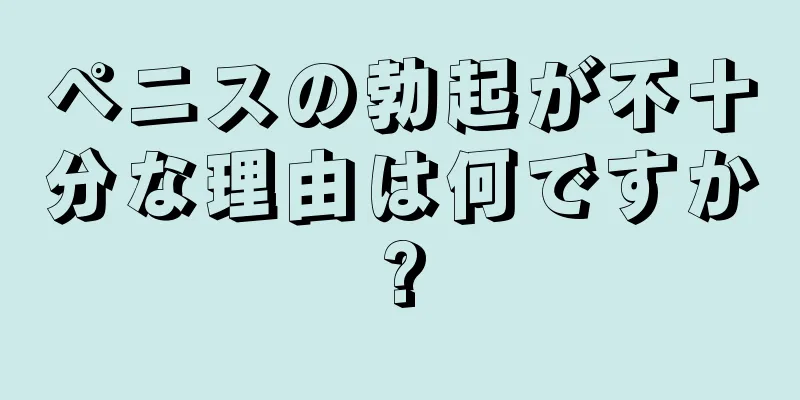 ペニスの勃起が不十分な理由は何ですか?