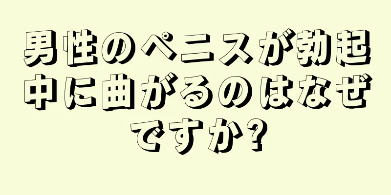男性のペニスが勃起中に曲がるのはなぜですか?