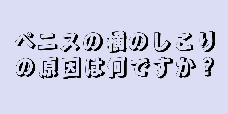 ペニスの横のしこりの原因は何ですか？