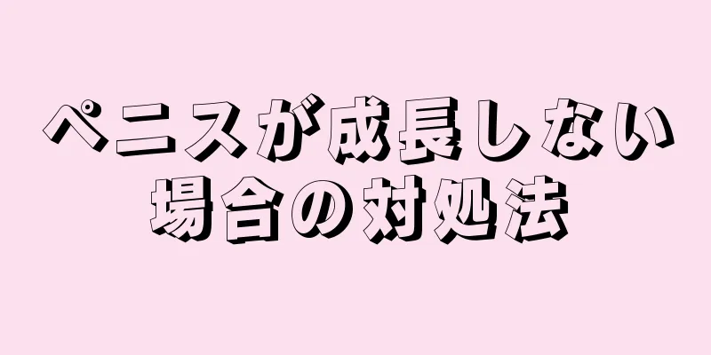 ペニスが成長しない場合の対処法