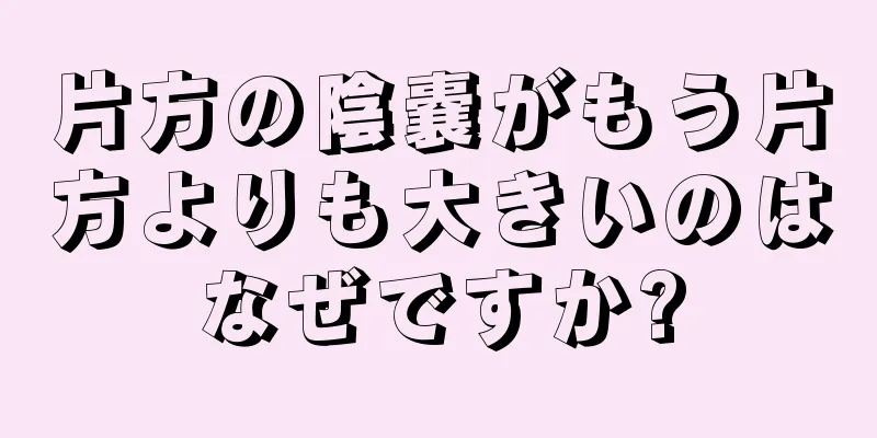 片方の陰嚢がもう片方よりも大きいのはなぜですか?