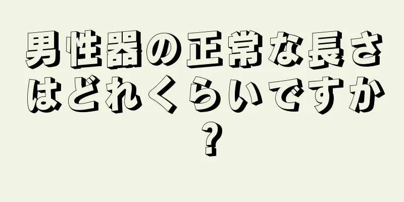 男性器の正常な長さはどれくらいですか？