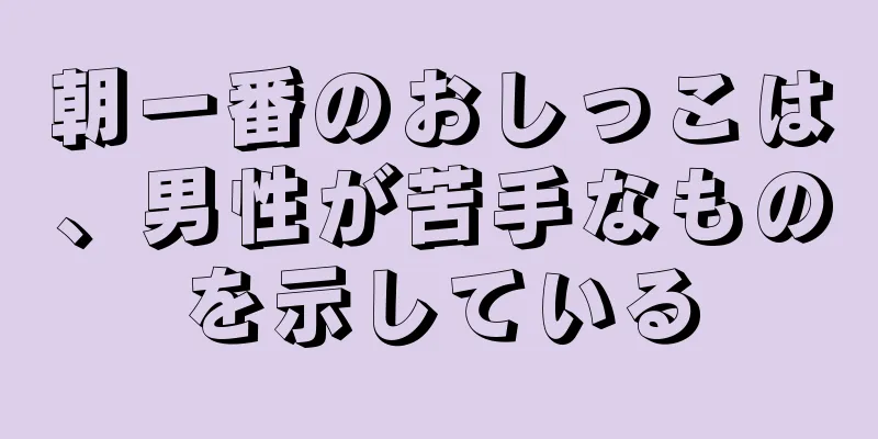 朝一番のおしっこは、男性が苦手なものを示している