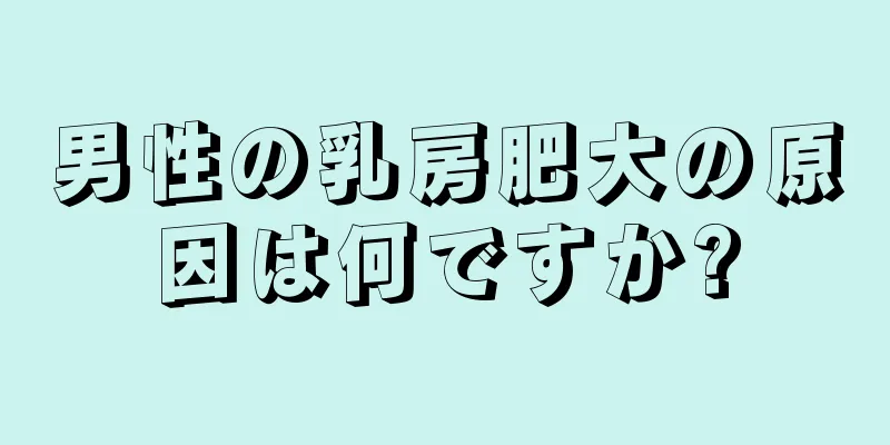 男性の乳房肥大の原因は何ですか?