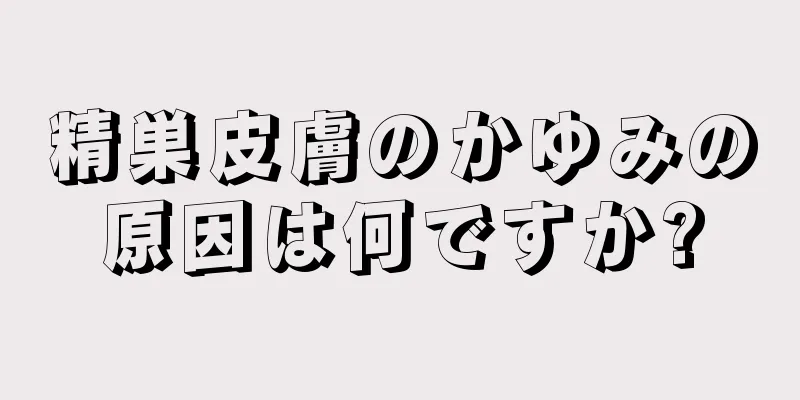 精巣皮膚のかゆみの原因は何ですか?