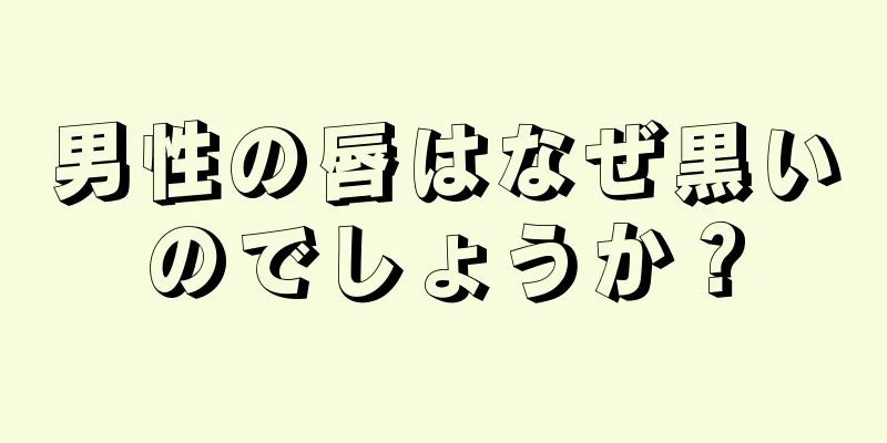 男性の唇はなぜ黒いのでしょうか？
