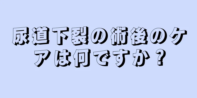 尿道下裂の術後のケアは何ですか？