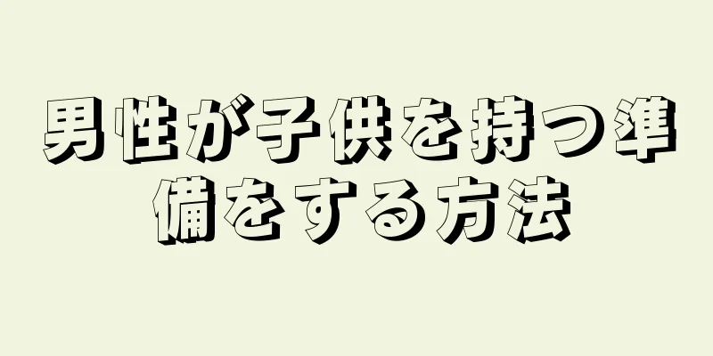 男性が子供を持つ準備をする方法