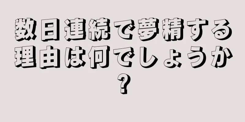 数日連続で夢精する理由は何でしょうか?