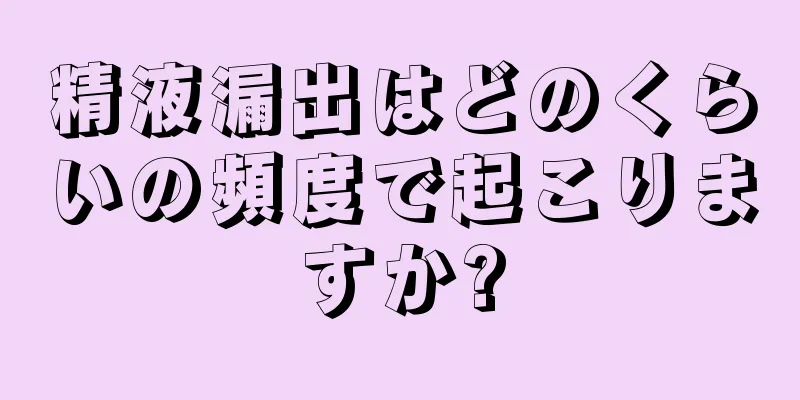 精液漏出はどのくらいの頻度で起こりますか?