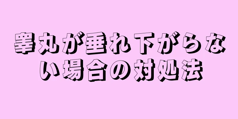 睾丸が垂れ下がらない場合の対処法