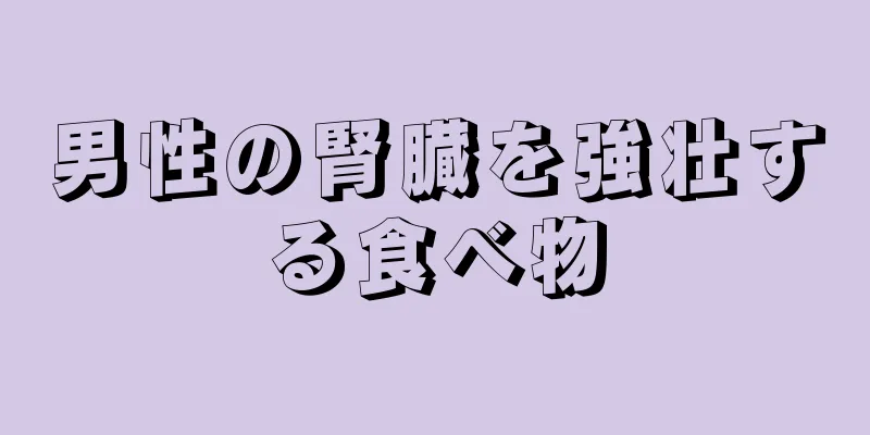 男性の腎臓を強壮する食べ物